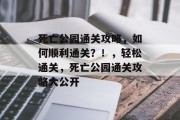 死亡公园通关攻略,如何顺利通关?!,轻松通关,死亡公园通关攻略大公开 死亡公园通关攻略,如何顺利通关?!,轻松通关,死亡公园通关攻略大公开