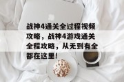 战神4通关全过程视频攻略,战神4游戏通关全程攻略,从无到有全都在这里!