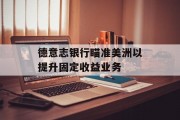 德意志银行瞄准美洲以提升固定收益业务 德意志银行瞄准美洲以提升固定收益业务
