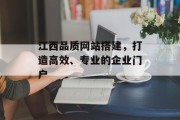 江西品质网站搭建,打造高效、专业的企业门户 江西品质网站搭建,打造高效、专业的企业门户