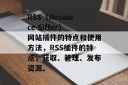 RSS（Resource Sifter）网站插件的特点和使用方法，RSS插件的特点，获取、管理、发布资源。