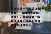 星辰塔第一层通关视频攻略——探索无尽的可能性!,星辰塔第一层如何通关?探秘无尽可能性的详细指南! 星辰塔第一层通关视频攻略——探索无尽的可能性!,星辰塔第一层如何通关?探秘无尽可能性的详细指南!