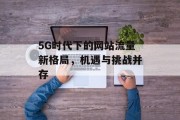 5G时代下的网站流量新格局，机遇与挑战并存