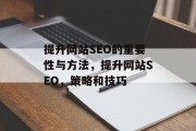 提升网站SEO的重要性与方法,提升网站SEO,策略和技巧 提升网站SEO的重要性与方法,提升网站SEO,策略和技巧