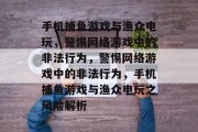 手机捕鱼游戏与渔众电玩,警惕网络游戏中的非法行为,警惕网络游戏中的非法行为,手机捕鱼游戏与渔众电玩之风险解析 手机捕鱼游戏与渔众电玩,警惕网络游戏中的非法行为,警惕网络游戏中的非法行为,手机捕鱼游戏与渔众电玩之风险解析