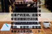 SEO夹缝网站是一个非常棘手的问题,它可能意味着你的网站无法获得高质量的搜索引擎排名,从而影响你与潜在客户的互动。这篇文章将详细探讨SEO夹缝网站的特点和可能的原因,并提供一些策略来解决这些问题。,SEO夹缝网站,原因、策略及解决方案 SEO夹缝网站是一个非常棘手的问题,它可能意味着你的网站无法获得高质量的搜索引擎排名,从而影响你与潜在客户的互动。这篇文章将详细探讨SEO夹缝网站的特点和可能的原因,并提供一些策略来解决这些问题。,SEO夹缝网站,原因、策略及解决方案