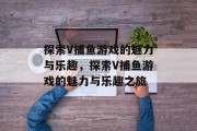 探索V捕鱼游戏的魅力与乐趣，探索V捕鱼游戏的魅力与乐趣之旅