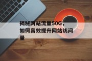 揭秘网站流量50G,如何高效提升网站访问量 揭秘网站流量50G,如何高效提升网站访问量