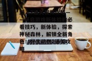 野人2通关视频攻略——开启游戏新体验的必看技巧,新体验,探索神秘森林,解锁全新角色!野生动物2通关攻略 野人2通关视频攻略——开启游戏新体验的必看技巧,新体验,探索神秘森林,解锁全新角色!野生动物2通关攻略