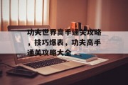 功夫世界高手通关攻略,技巧爆表,功夫高手通关攻略大全 功夫世界高手通关攻略,技巧爆表,功夫高手通关攻略大全