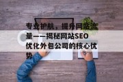 专业护航,提升网站流量——揭秘网站SEO优化外包公司的核心优势 专业护航,提升网站流量——揭秘网站SEO优化外包公司的核心优势