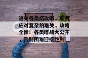 通关各类塔攻略，如何应对复杂的难关，攻略全懂！各类塔战大公开，告别困难迎接胜利