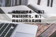 从入门到精通——厦门网站SEO优化,厦门网站SEO优化实战指南 从入门到精通——厦门网站SEO优化,厦门网站SEO优化实战指南