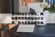惠州网站设计排名,揭秘惠州优秀网站设计公司,助力企业品牌升级 惠州网站设计排名,揭秘惠州优秀网站设计公司,助力企业品牌升级