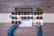 揭秘各大刷学习通插件网站,功能多样,使用需谨慎 揭秘各大刷学习通插件网站,功能多样,使用需谨慎