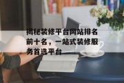 揭秘装修平台网站排名前十名，一站式装修服务首选平台
