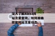深入了解Alexa网站流量查询,如何准确把握网站流量动态 深入了解Alexa网站流量查询,如何准确把握网站流量动态