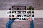从十三号十三号病院到未来生活新纪元的通关攻略,攻略,从医院到未来的生活新纪元 从十三号十三号病院到未来生活新纪元的通关攻略,攻略,从医院到未来的生活新纪元
