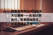 利用甘肃网站优化的全方位策略——从设计到执行,甘肃网站优化,全面策略全攻略 利用甘肃网站优化的全方位策略——从设计到执行,甘肃网站优化,全面策略全攻略