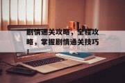剧情通关攻略,全程攻略,掌握剧情通关技巧! 剧情通关攻略,全程攻略,掌握剧情通关技巧!