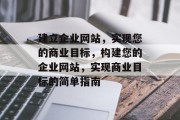 建立企业网站,实现您的商业目标,构建您的企业网站,实现商业目标的简单指南 建立企业网站,实现您的商业目标,构建您的企业网站,实现商业目标的简单指南
