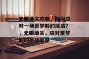 无眼通关攻略,如何应对一场噩梦般的挑战?,无眼通关,应对噩梦般的挑战策略 无眼通关攻略,如何应对一场噩梦般的挑战?,无眼通关,应对噩梦般的挑战策略