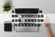 无限地牢4章通关攻略视频,如何顺利过关闯关攻略,无限地牢攻略,玩家必看通关指南! 无限地牢4章通关攻略视频,如何顺利过关闯关攻略,无限地牢攻略,玩家必看通关指南!