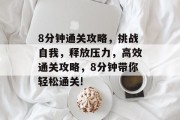 8分钟通关攻略,挑战自我,释放压力,高效通关攻略,8分钟带你轻松通关!