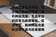 网站流量互点平台,优化用户体验的利器,提升网站流量,互点平台的优势与应用策略,互点平台,提升网站流量的关键工具与应用策略 网站流量互点平台,优化用户体验的利器,提升网站流量,互点平台的优势与应用策略,互点平台,提升网站流量的关键工具与应用策略