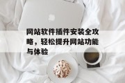 网站软件插件安装全攻略,轻松提升网站功能与体验 网站软件插件安装全攻略,轻松提升网站功能与体验