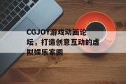 CGJOY游戏动画论坛,打造创意互动的虚拟娱乐家园 CGJOY游戏动画论坛,打造创意互动的虚拟娱乐家园