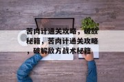 苦肉计通关攻略,破敌秘籍,苦肉计通关攻略,破解敌方战术秘籍