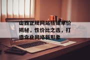 山西正规网站搭建单价揭秘,性价比之选,打造企业网络新形象 山西正规网站搭建单价揭秘,性价比之选,打造企业网络新形象