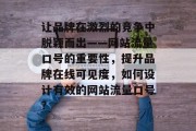 让品牌在激烈的竞争中脱颖而出——网站流量口号的重要性,提升品牌在线可见度,如何设计有效的网站流量口号? 让品牌在激烈的竞争中脱颖而出——网站流量口号的重要性,提升品牌在线可见度,如何设计有效的网站流量口号?