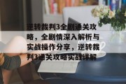 逆转裁判3全剧通关攻略,全剧情深入解析与实战操作分享,逆转裁判3通关攻略实战详解 逆转裁判3全剧通关攻略,全剧情深入解析与实战操作分享,逆转裁判3通关攻略实战详解