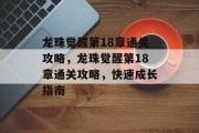 龙珠觉醒第18章通关攻略,龙珠觉醒第18章通关攻略,快速成长指南