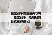 皇室战争快速通关攻略,皇室战争,攻略秘籍让你迅速通关! 皇室战争快速通关攻略,皇室战争,攻略秘籍让你迅速通关!
