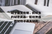 蚊子通关攻略，防蚊虫的秘密武器！驱蚊神器，揭秘蚊子通关秘籍！