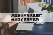 深度解析网站优化在广州地区的策略与优势 深度解析网站优化在广州地区的策略与优势