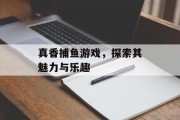 真香捕鱼游戏,探索其魅力与乐趣 真香捕鱼游戏,探索其魅力与乐趣