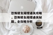 恐怖修女阁楼通关攻略,恐怖修女阁楼通关秘籍,全攻略分析
