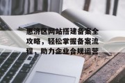 惠济区网站搭建备案全攻略，轻松掌握备案流程，助力企业合规运营