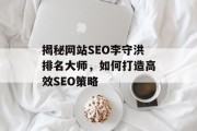 揭秘网站SEO李守洪排名大师,如何打造高效SEO策略 揭秘网站SEO李守洪排名大师,如何打造高效SEO策略