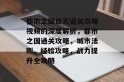 都市之国白天通关攻略视频的深度解析,都市之国通关攻略,城市法则,经验攻略,战力提升全攻略 都市之国白天通关攻略视频的深度解析,都市之国通关攻略,城市法则,经验攻略,战力提升全攻略