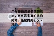 广州移动流量卡选购指南,盘点最实用的选购网站,轻松找到心仪卡种! 广州移动流量卡选购指南,盘点最实用的选购网站,轻松找到心仪卡种!