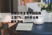 纳斯达克金龙中国指数上涨7%,创9月以来最大涨幅 纳斯达克金龙中国指数上涨7%,创9月以来最大涨幅