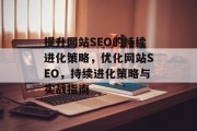 提升网站SEO的持续进化策略,优化网站SEO,持续进化策略与实战指南 提升网站SEO的持续进化策略,优化网站SEO,持续进化策略与实战指南
