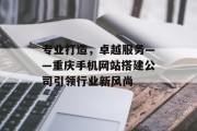 专业打造,卓越服务——重庆手机网站搭建公司引领行业新风尚 专业打造,卓越服务——重庆手机网站搭建公司引领行业新风尚