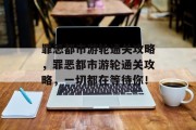 罪恶都市游轮通关攻略,罪恶都市游轮通关攻略,一切都在等待你!