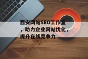 西安网站SEO工作室,助力企业网站优化,提升在线竞争力 西安网站SEO工作室,助力企业网站优化,提升在线竞争力